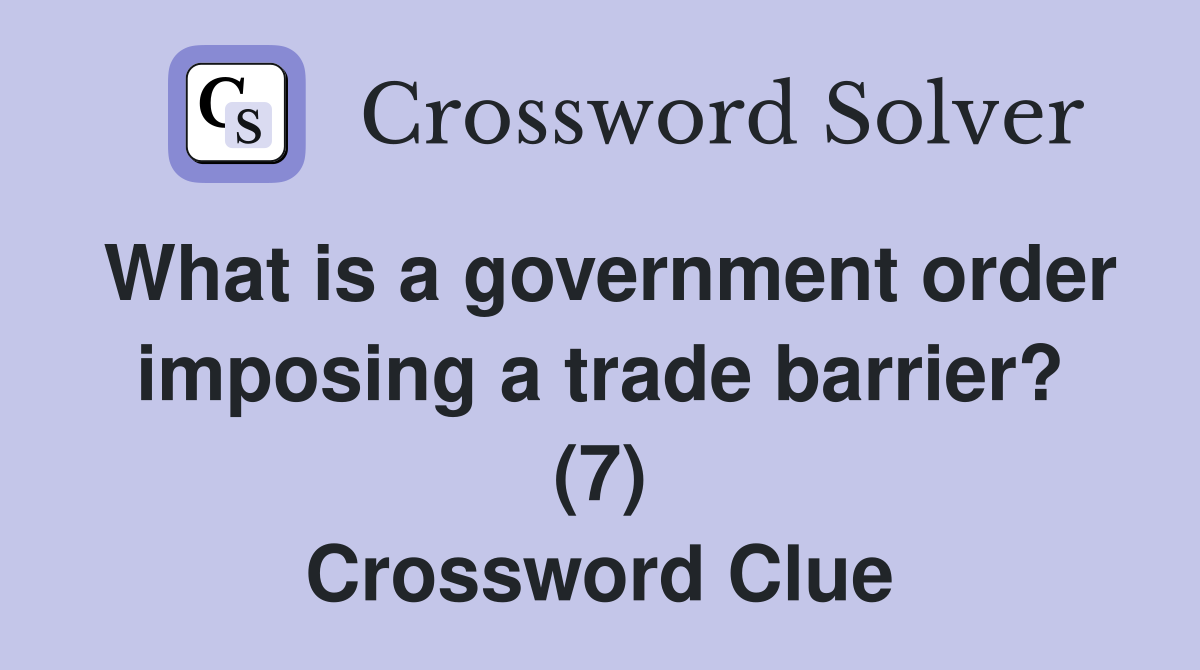 What is a government order imposing a trade barrier? (7) Crossword